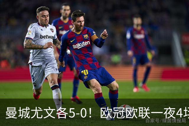 曼城尤文各5-0！欧冠欧联一夜4场焦点赛